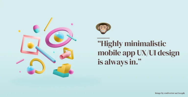Highly minimalistic mobile app UX/UI design is always in.