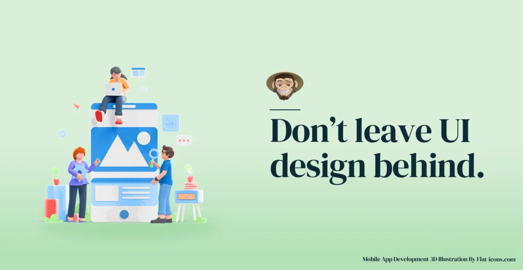Don’t leave UI design behind.