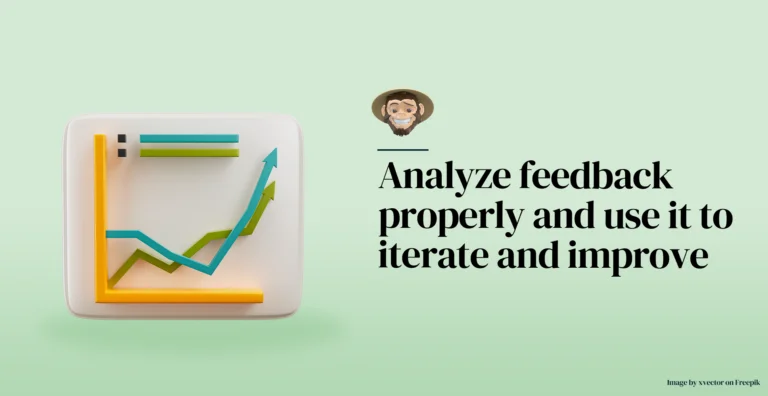 Analyze feedback properly and use it to iterate and improve