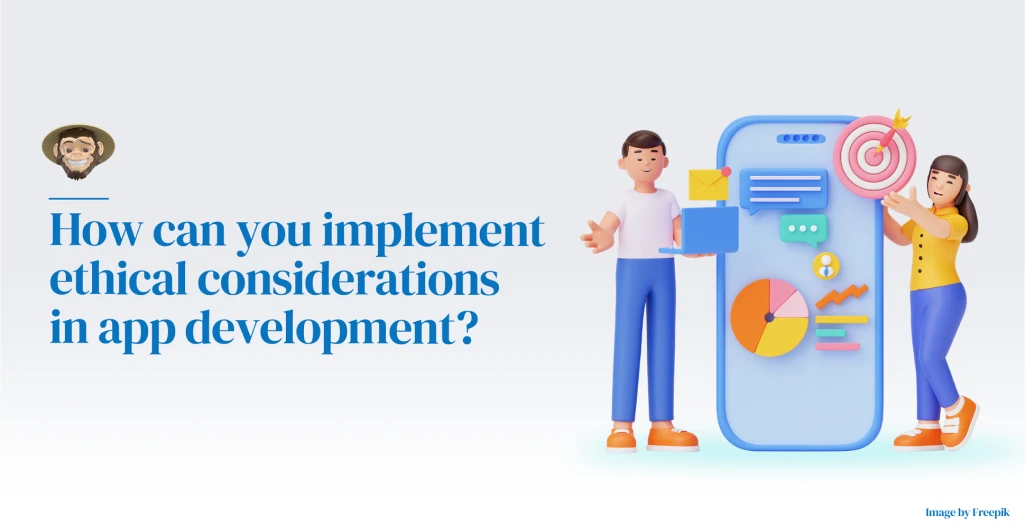 How can you implement ethical considerations in app development?