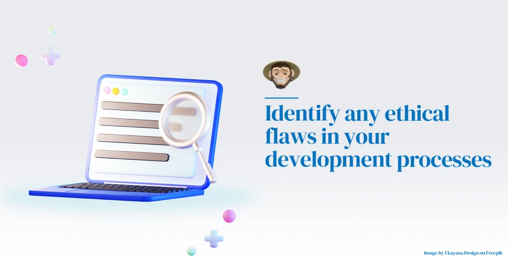 Identify any ethical flaws in your development processes