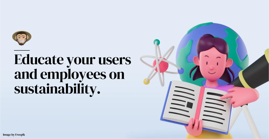 Educate your users and employees on sustainability.